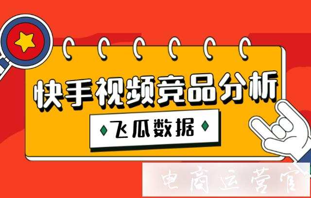 快手視頻競(jìng)品分析怎么做?如何利用飛瓜數(shù)據(jù)做好快手競(jìng)品分析